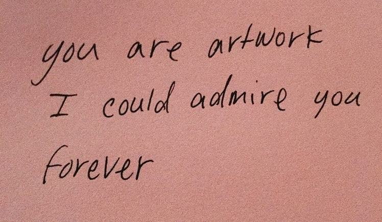 "You are artwork. I could admire you forever"